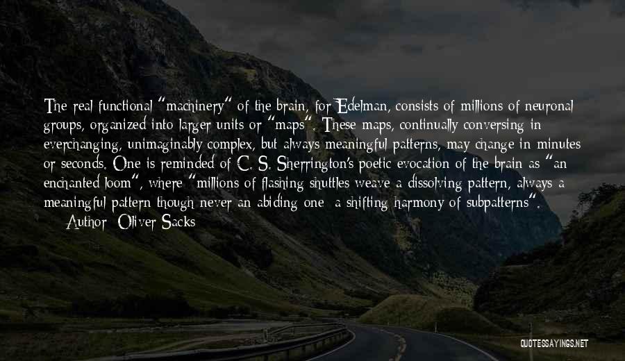 Oliver Sacks Quotes: The Real Functional Machinery Of The Brain, For Edelman, Consists Of Millions Of Neuronal Groups, Organized Into Larger Units Or