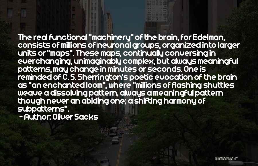 Oliver Sacks Quotes: The Real Functional Machinery Of The Brain, For Edelman, Consists Of Millions Of Neuronal Groups, Organized Into Larger Units Or