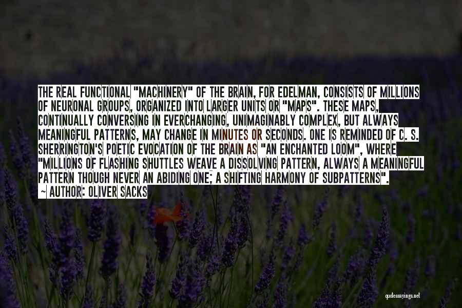 Oliver Sacks Quotes: The Real Functional Machinery Of The Brain, For Edelman, Consists Of Millions Of Neuronal Groups, Organized Into Larger Units Or