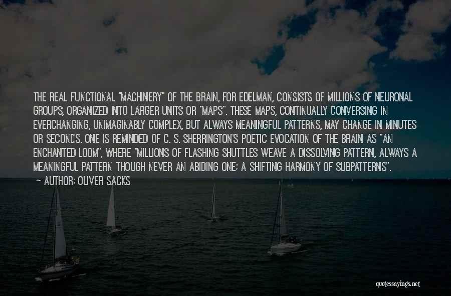 Oliver Sacks Quotes: The Real Functional Machinery Of The Brain, For Edelman, Consists Of Millions Of Neuronal Groups, Organized Into Larger Units Or