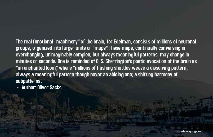 Oliver Sacks Quotes: The Real Functional Machinery Of The Brain, For Edelman, Consists Of Millions Of Neuronal Groups, Organized Into Larger Units Or