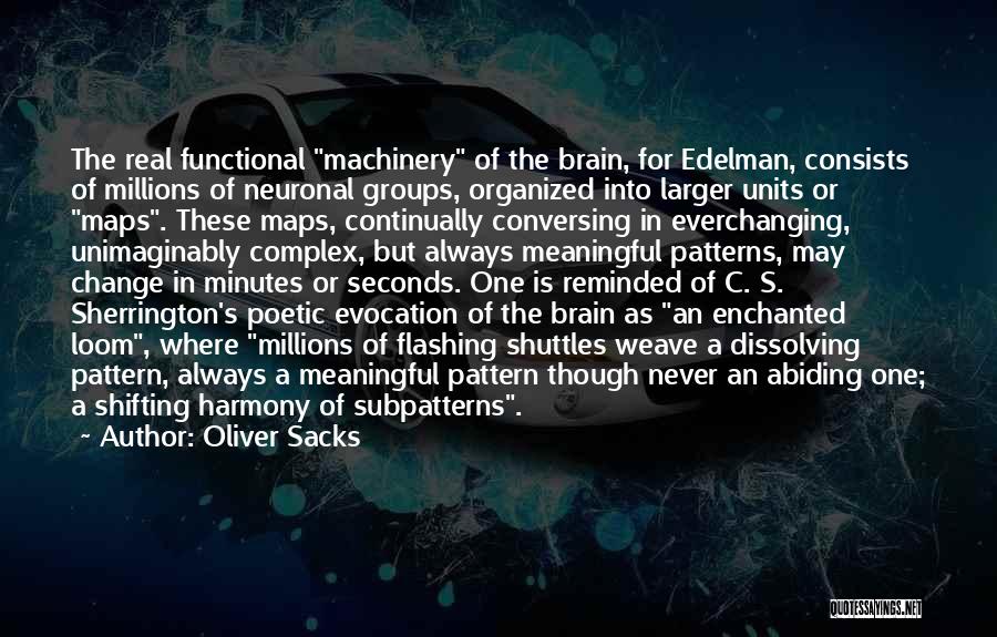 Oliver Sacks Quotes: The Real Functional Machinery Of The Brain, For Edelman, Consists Of Millions Of Neuronal Groups, Organized Into Larger Units Or