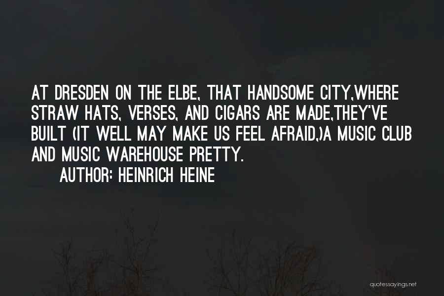 Heinrich Heine Quotes: At Dresden On The Elbe, That Handsome City,where Straw Hats, Verses, And Cigars Are Made,they've Built (it Well May Make