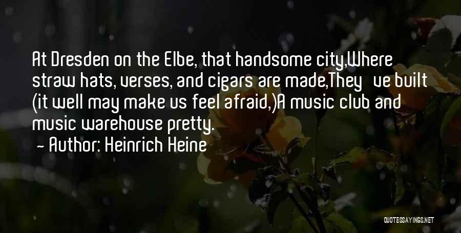 Heinrich Heine Quotes: At Dresden On The Elbe, That Handsome City,where Straw Hats, Verses, And Cigars Are Made,they've Built (it Well May Make