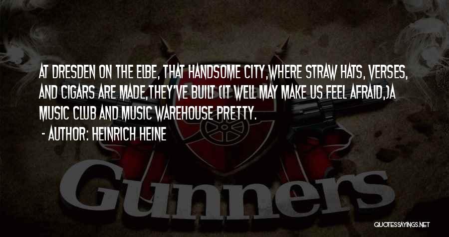 Heinrich Heine Quotes: At Dresden On The Elbe, That Handsome City,where Straw Hats, Verses, And Cigars Are Made,they've Built (it Well May Make