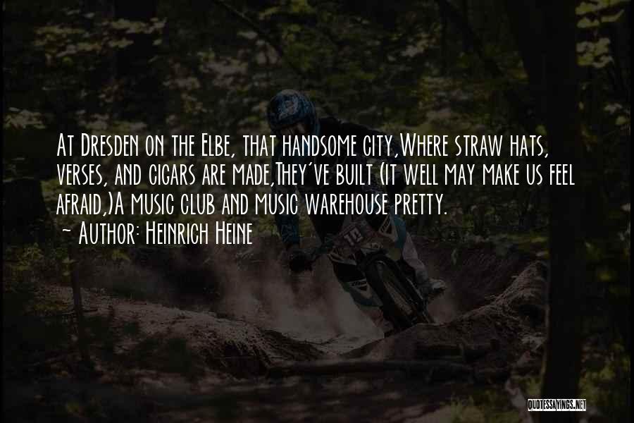 Heinrich Heine Quotes: At Dresden On The Elbe, That Handsome City,where Straw Hats, Verses, And Cigars Are Made,they've Built (it Well May Make