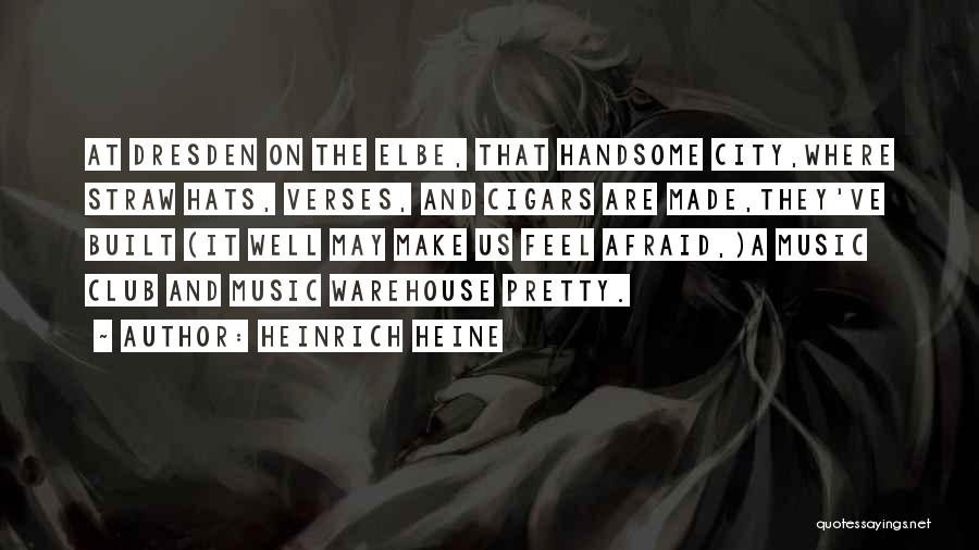 Heinrich Heine Quotes: At Dresden On The Elbe, That Handsome City,where Straw Hats, Verses, And Cigars Are Made,they've Built (it Well May Make