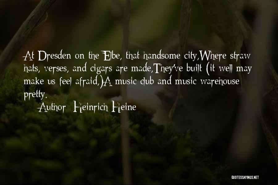 Heinrich Heine Quotes: At Dresden On The Elbe, That Handsome City,where Straw Hats, Verses, And Cigars Are Made,they've Built (it Well May Make