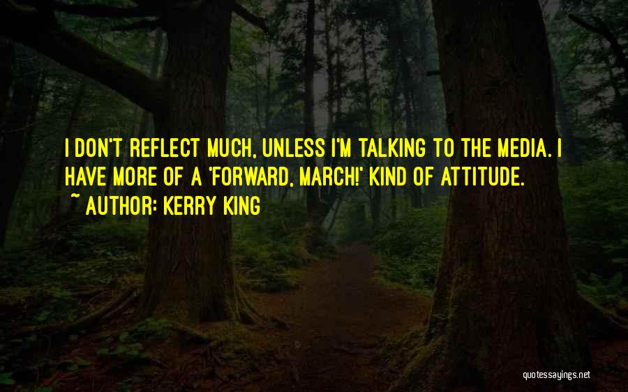 Kerry King Quotes: I Don't Reflect Much, Unless I'm Talking To The Media. I Have More Of A 'forward, March!' Kind Of Attitude.