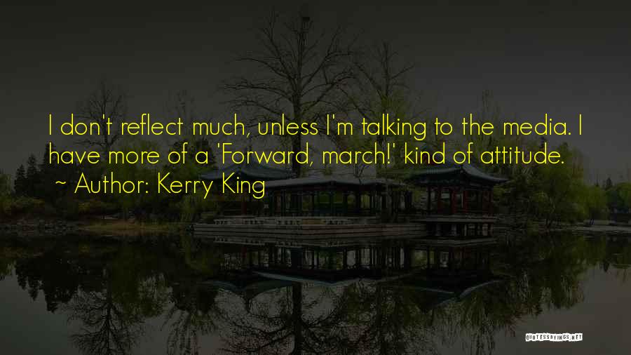 Kerry King Quotes: I Don't Reflect Much, Unless I'm Talking To The Media. I Have More Of A 'forward, March!' Kind Of Attitude.