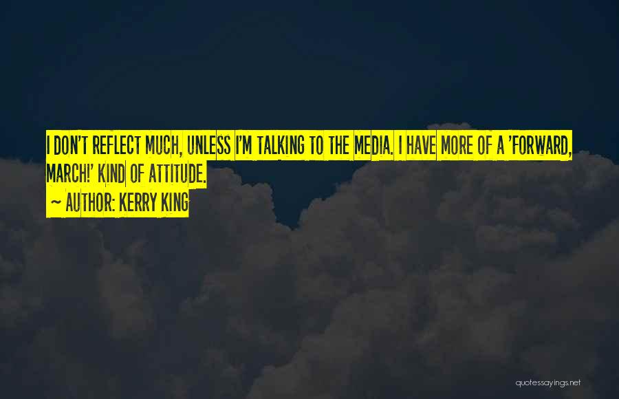 Kerry King Quotes: I Don't Reflect Much, Unless I'm Talking To The Media. I Have More Of A 'forward, March!' Kind Of Attitude.