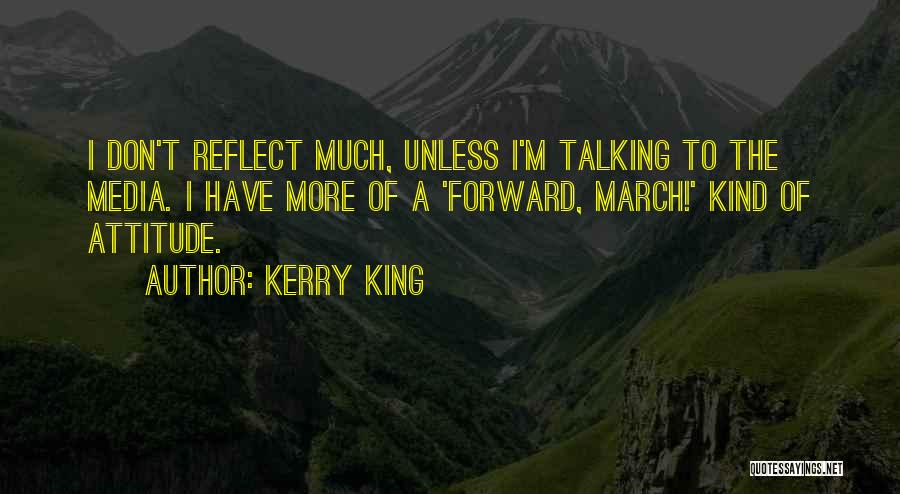 Kerry King Quotes: I Don't Reflect Much, Unless I'm Talking To The Media. I Have More Of A 'forward, March!' Kind Of Attitude.