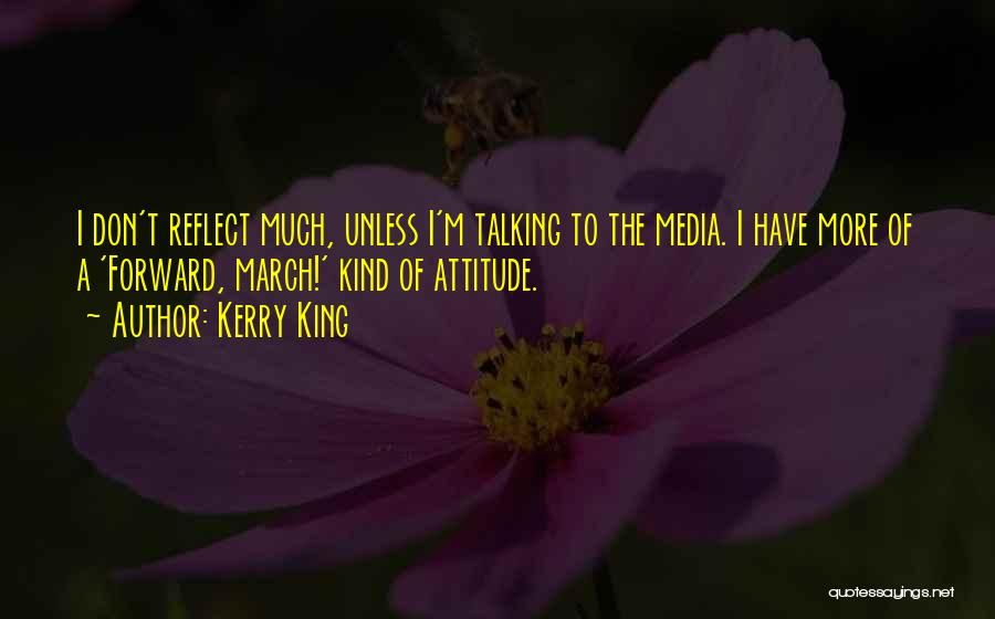 Kerry King Quotes: I Don't Reflect Much, Unless I'm Talking To The Media. I Have More Of A 'forward, March!' Kind Of Attitude.