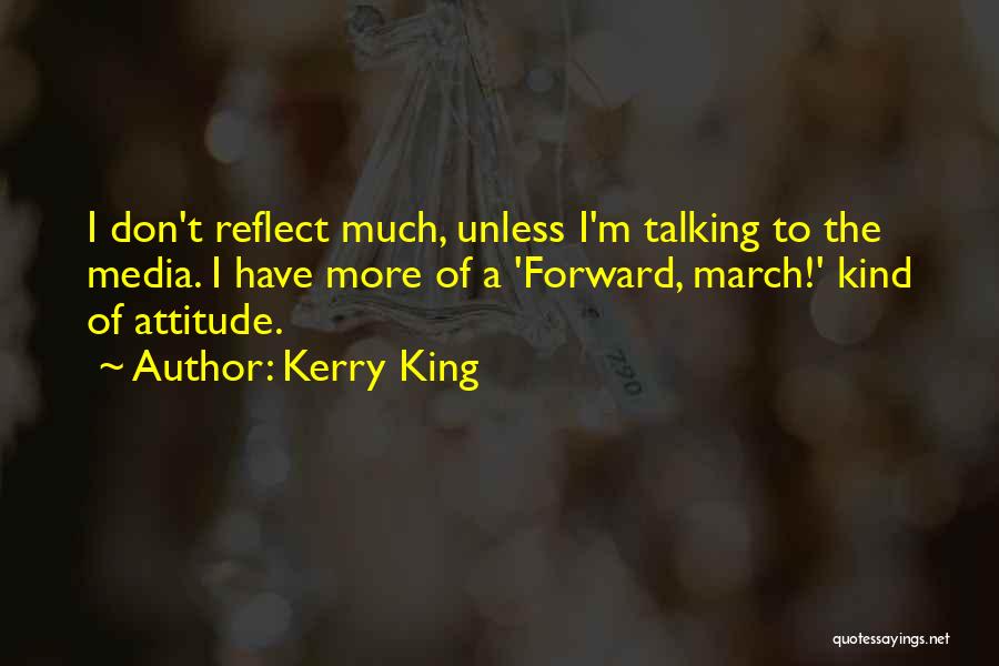 Kerry King Quotes: I Don't Reflect Much, Unless I'm Talking To The Media. I Have More Of A 'forward, March!' Kind Of Attitude.