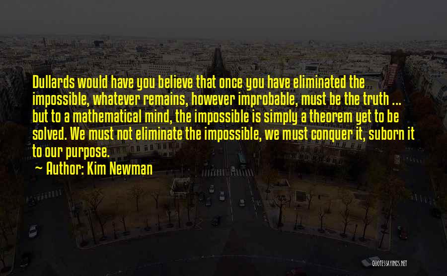 Kim Newman Quotes: Dullards Would Have You Believe That Once You Have Eliminated The Impossible, Whatever Remains, However Improbable, Must Be The Truth
