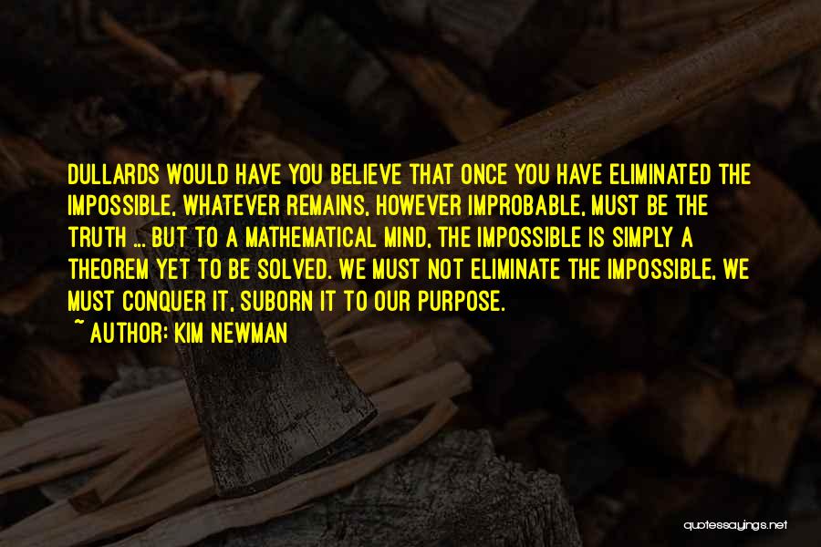 Kim Newman Quotes: Dullards Would Have You Believe That Once You Have Eliminated The Impossible, Whatever Remains, However Improbable, Must Be The Truth