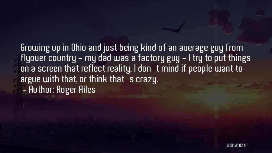 Roger Ailes Quotes: Growing Up In Ohio And Just Being Kind Of An Average Guy From Flyover Country - My Dad Was A