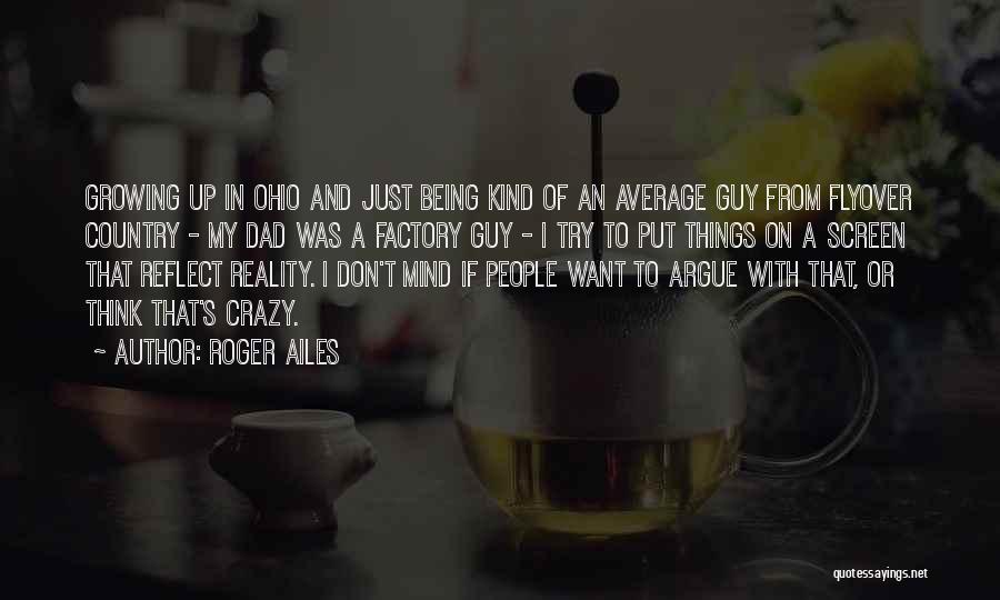 Roger Ailes Quotes: Growing Up In Ohio And Just Being Kind Of An Average Guy From Flyover Country - My Dad Was A