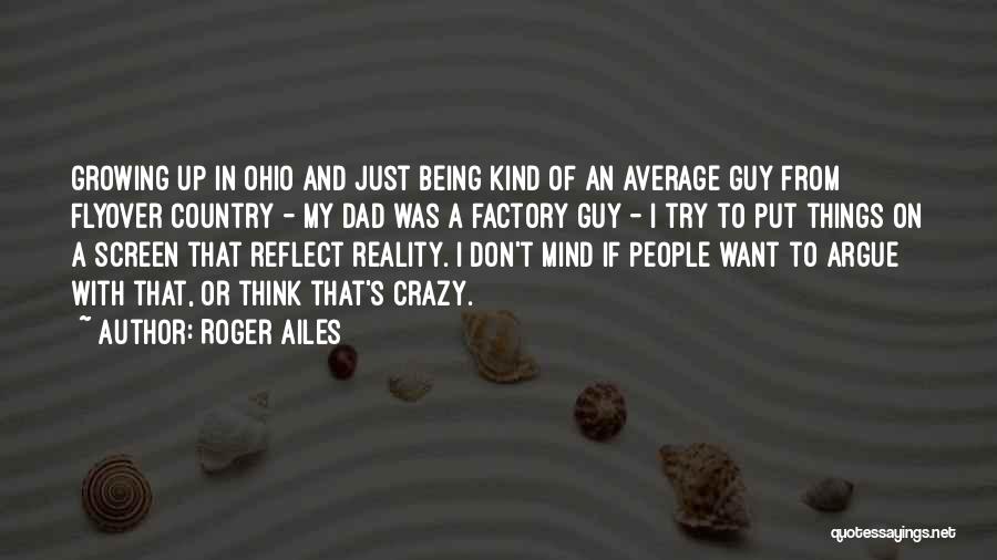 Roger Ailes Quotes: Growing Up In Ohio And Just Being Kind Of An Average Guy From Flyover Country - My Dad Was A