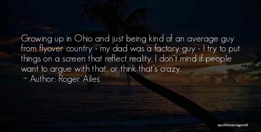 Roger Ailes Quotes: Growing Up In Ohio And Just Being Kind Of An Average Guy From Flyover Country - My Dad Was A