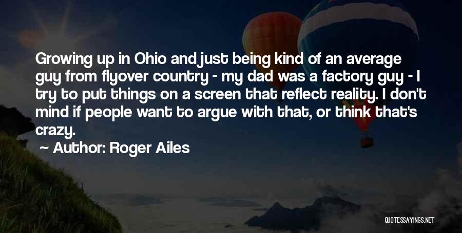 Roger Ailes Quotes: Growing Up In Ohio And Just Being Kind Of An Average Guy From Flyover Country - My Dad Was A