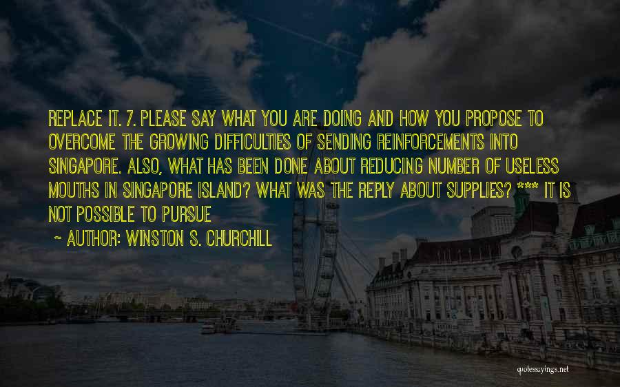 Winston S. Churchill Quotes: Replace It. 7. Please Say What You Are Doing And How You Propose To Overcome The Growing Difficulties Of Sending