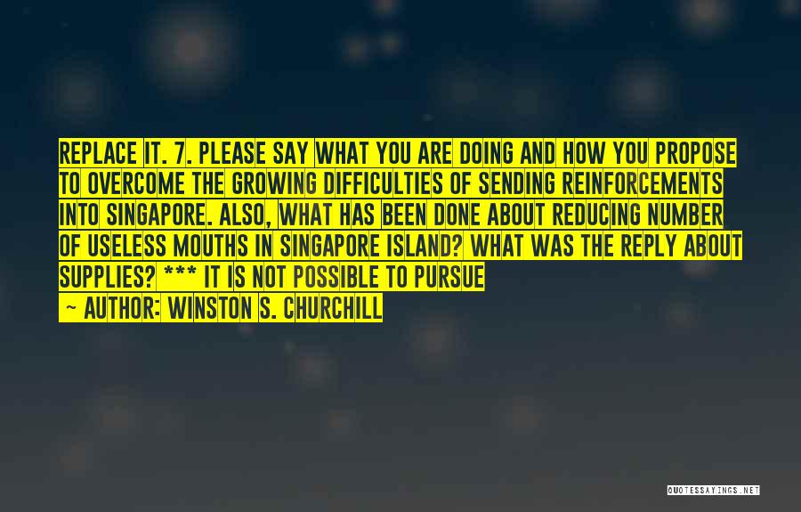 Winston S. Churchill Quotes: Replace It. 7. Please Say What You Are Doing And How You Propose To Overcome The Growing Difficulties Of Sending