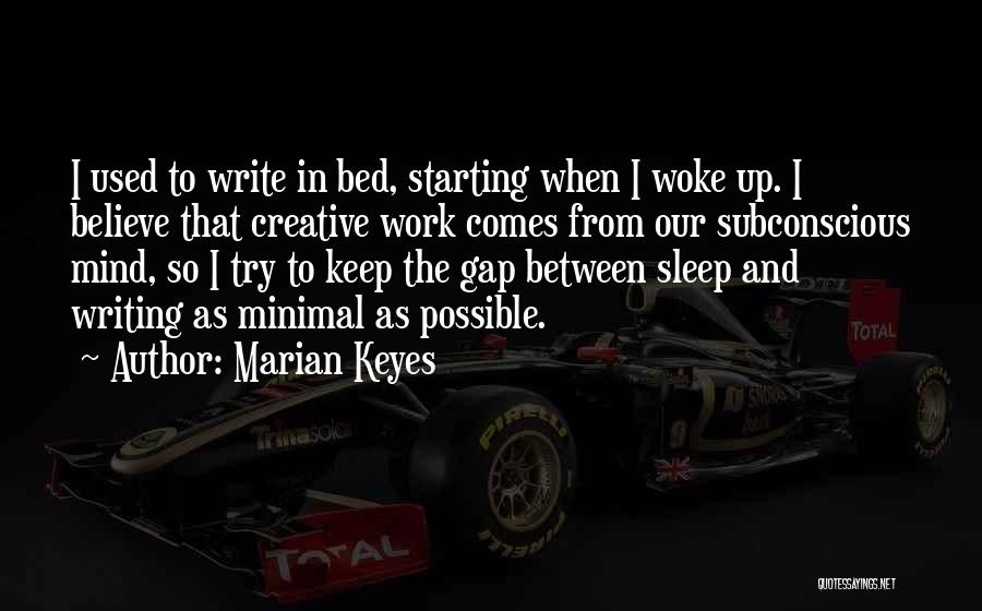 Marian Keyes Quotes: I Used To Write In Bed, Starting When I Woke Up. I Believe That Creative Work Comes From Our Subconscious