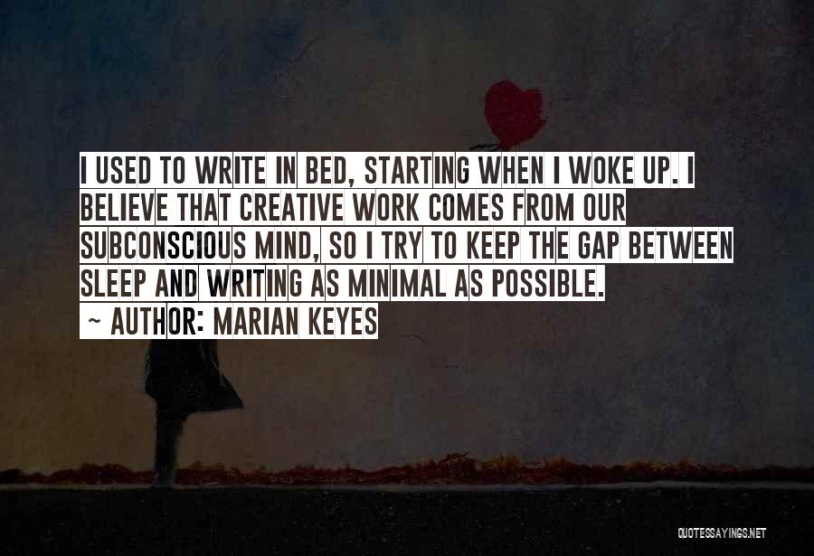 Marian Keyes Quotes: I Used To Write In Bed, Starting When I Woke Up. I Believe That Creative Work Comes From Our Subconscious