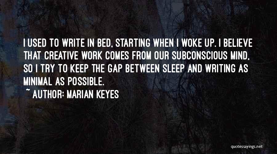 Marian Keyes Quotes: I Used To Write In Bed, Starting When I Woke Up. I Believe That Creative Work Comes From Our Subconscious