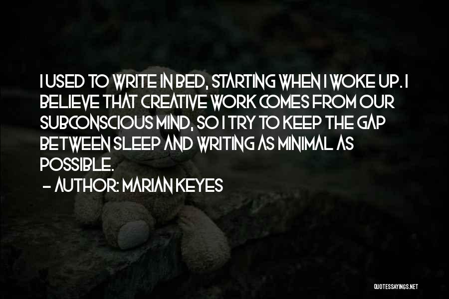 Marian Keyes Quotes: I Used To Write In Bed, Starting When I Woke Up. I Believe That Creative Work Comes From Our Subconscious