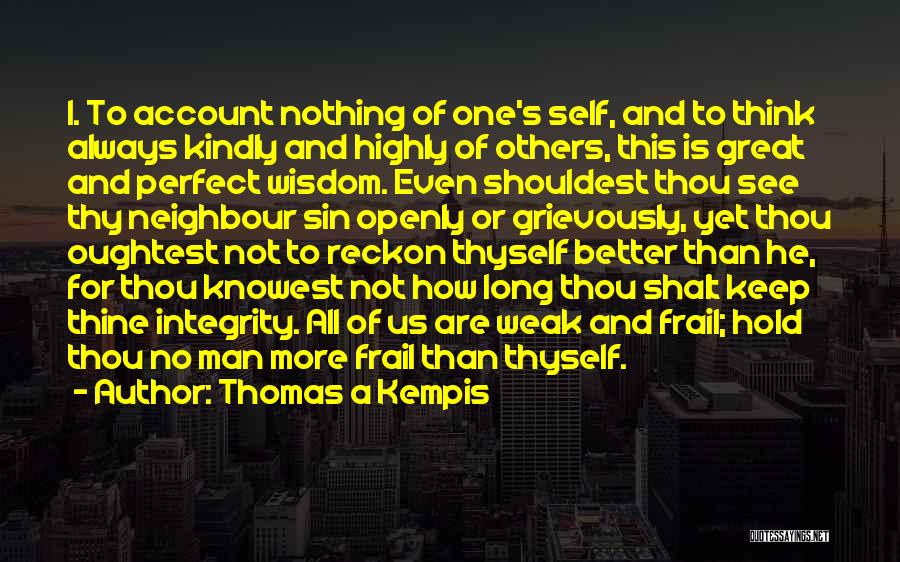 Thomas A Kempis Quotes: 1. To Account Nothing Of One's Self, And To Think Always Kindly And Highly Of Others, This Is Great And