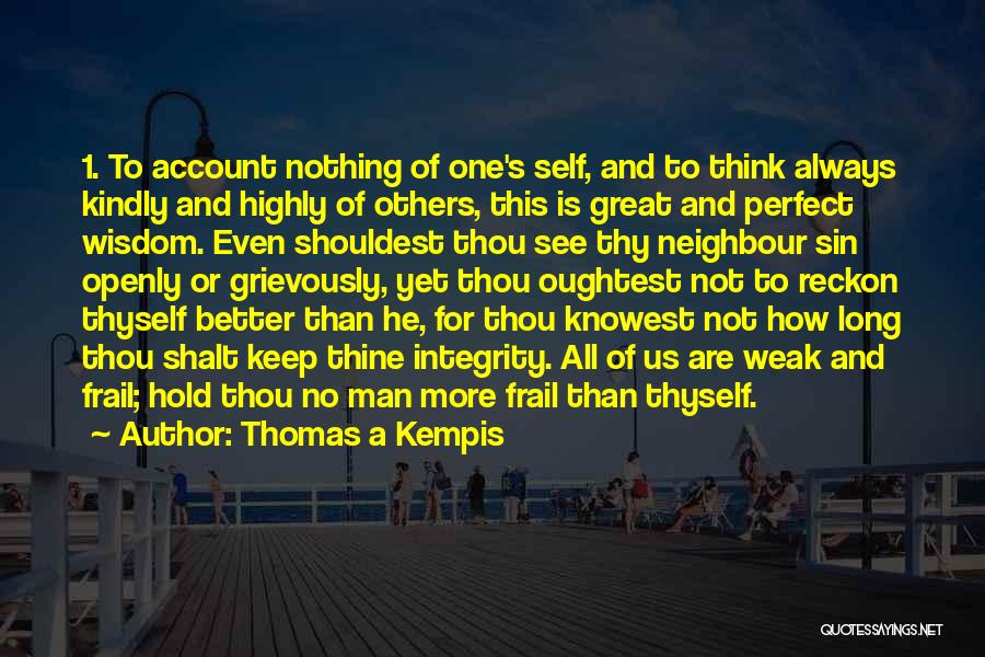 Thomas A Kempis Quotes: 1. To Account Nothing Of One's Self, And To Think Always Kindly And Highly Of Others, This Is Great And