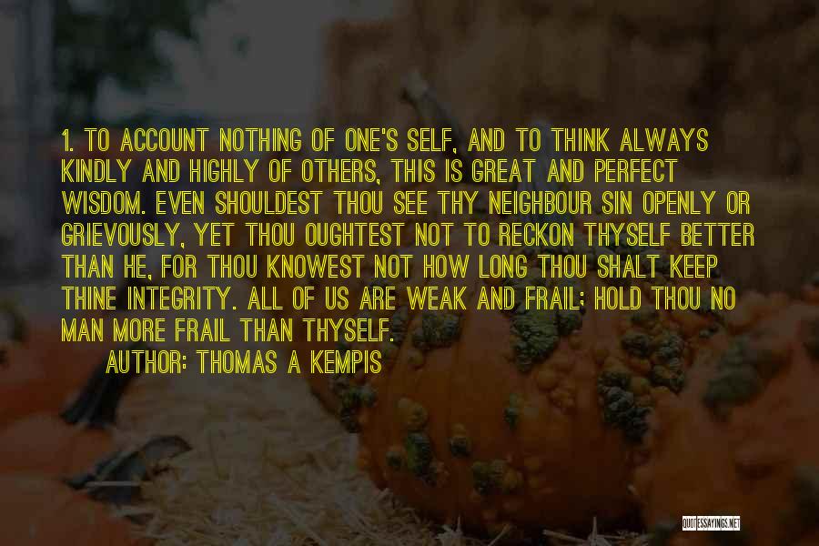 Thomas A Kempis Quotes: 1. To Account Nothing Of One's Self, And To Think Always Kindly And Highly Of Others, This Is Great And