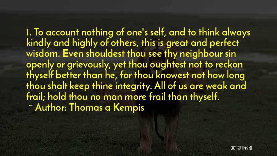 Thomas A Kempis Quotes: 1. To Account Nothing Of One's Self, And To Think Always Kindly And Highly Of Others, This Is Great And