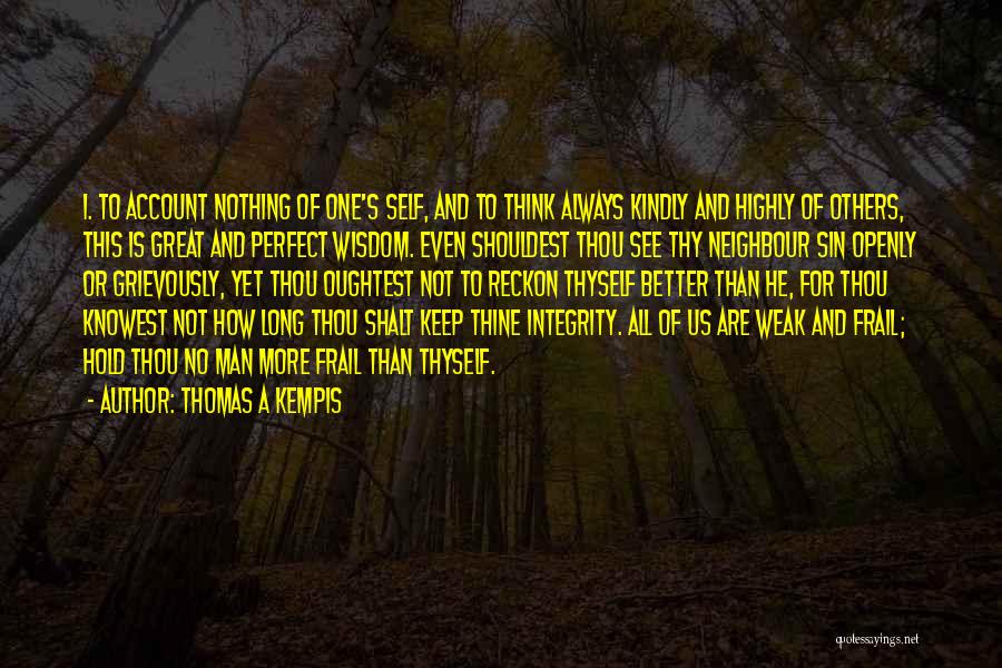 Thomas A Kempis Quotes: 1. To Account Nothing Of One's Self, And To Think Always Kindly And Highly Of Others, This Is Great And