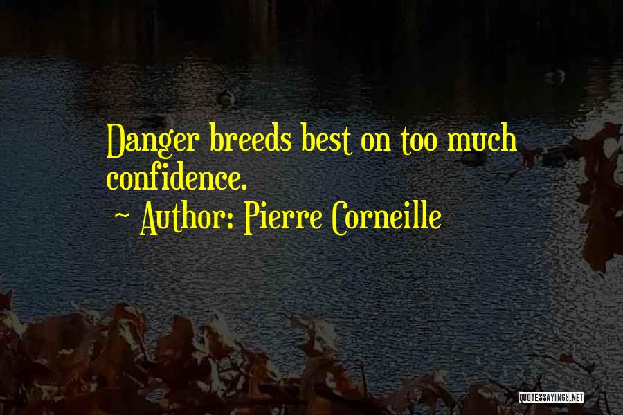 Pierre Corneille Quotes: Danger Breeds Best On Too Much Confidence.