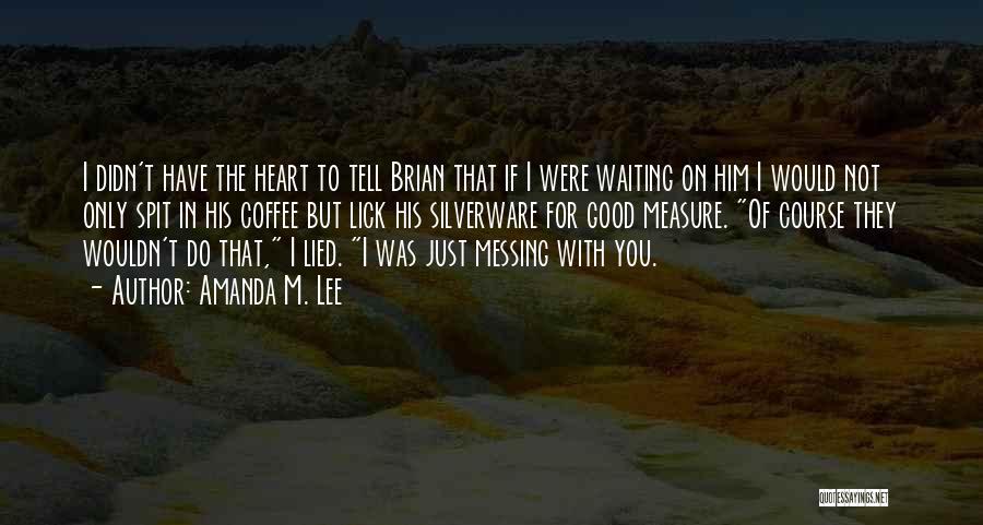 Amanda M. Lee Quotes: I Didn't Have The Heart To Tell Brian That If I Were Waiting On Him I Would Not Only Spit