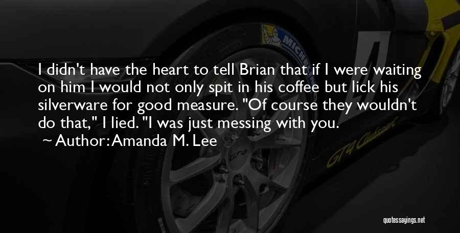 Amanda M. Lee Quotes: I Didn't Have The Heart To Tell Brian That If I Were Waiting On Him I Would Not Only Spit