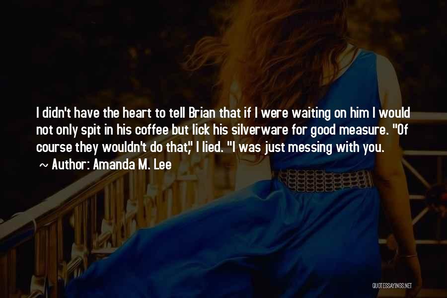 Amanda M. Lee Quotes: I Didn't Have The Heart To Tell Brian That If I Were Waiting On Him I Would Not Only Spit