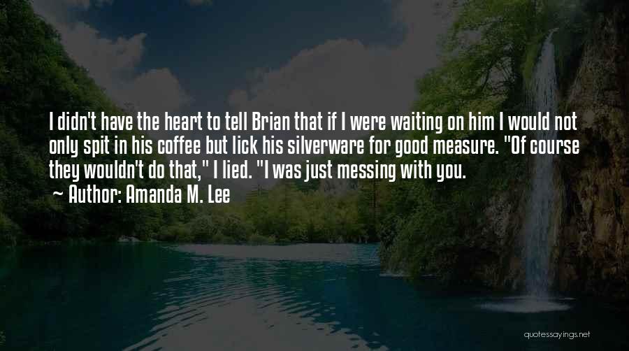 Amanda M. Lee Quotes: I Didn't Have The Heart To Tell Brian That If I Were Waiting On Him I Would Not Only Spit