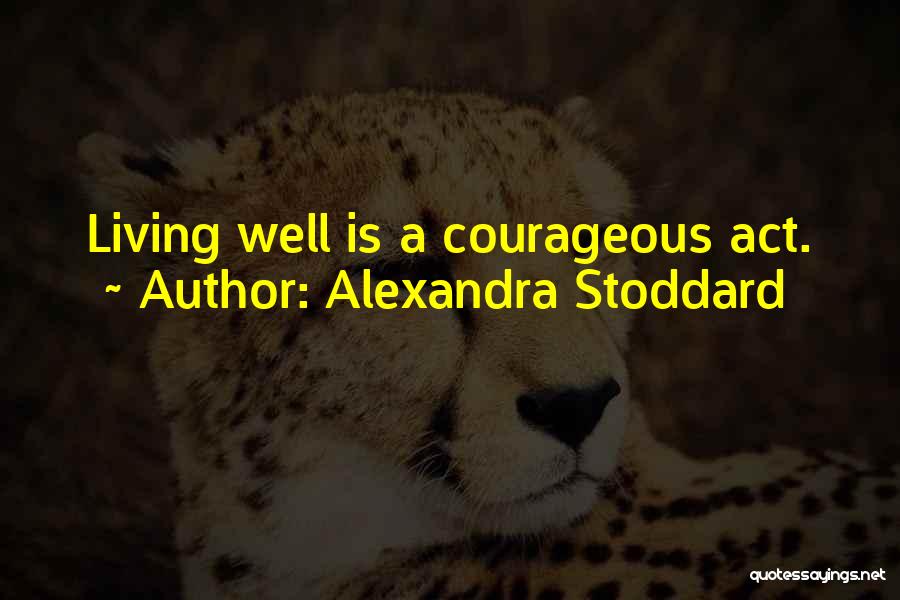 Alexandra Stoddard Quotes: Living Well Is A Courageous Act.