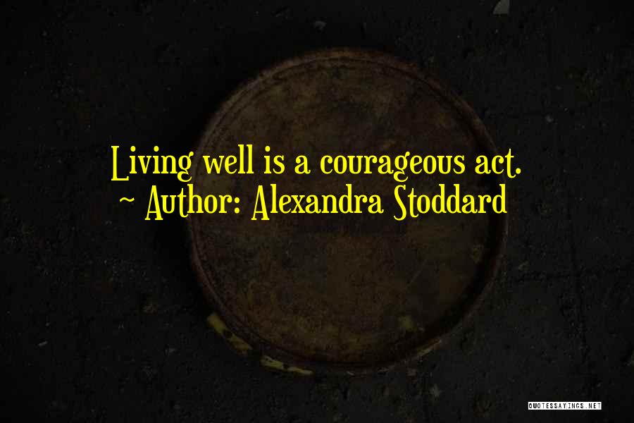 Alexandra Stoddard Quotes: Living Well Is A Courageous Act.