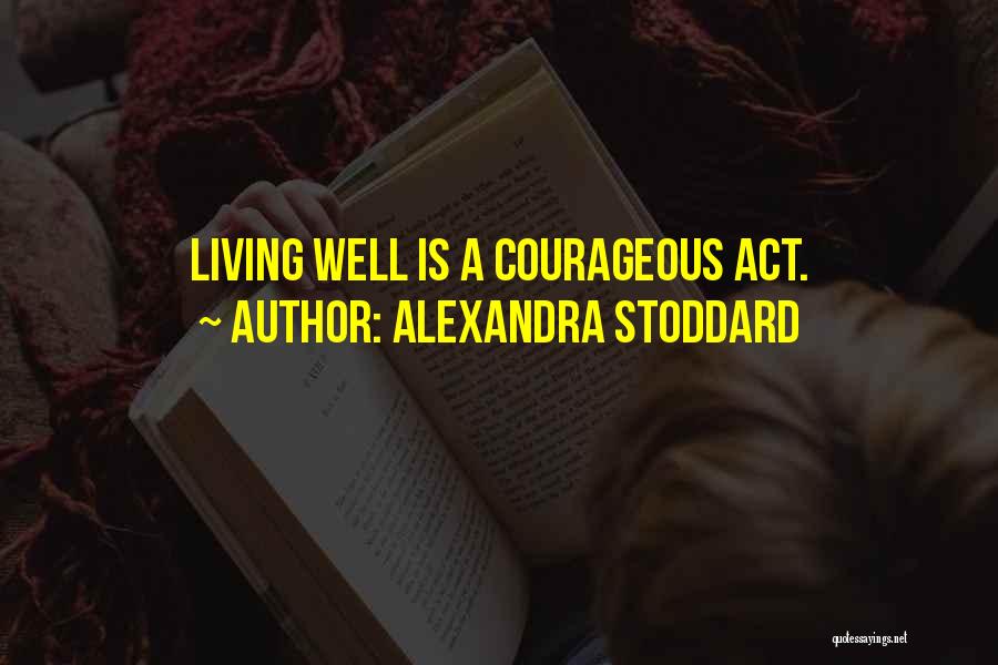 Alexandra Stoddard Quotes: Living Well Is A Courageous Act.