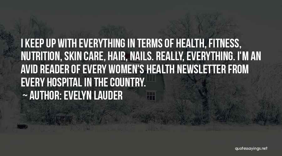 Evelyn Lauder Quotes: I Keep Up With Everything In Terms Of Health, Fitness, Nutrition, Skin Care, Hair, Nails. Really, Everything. I'm An Avid