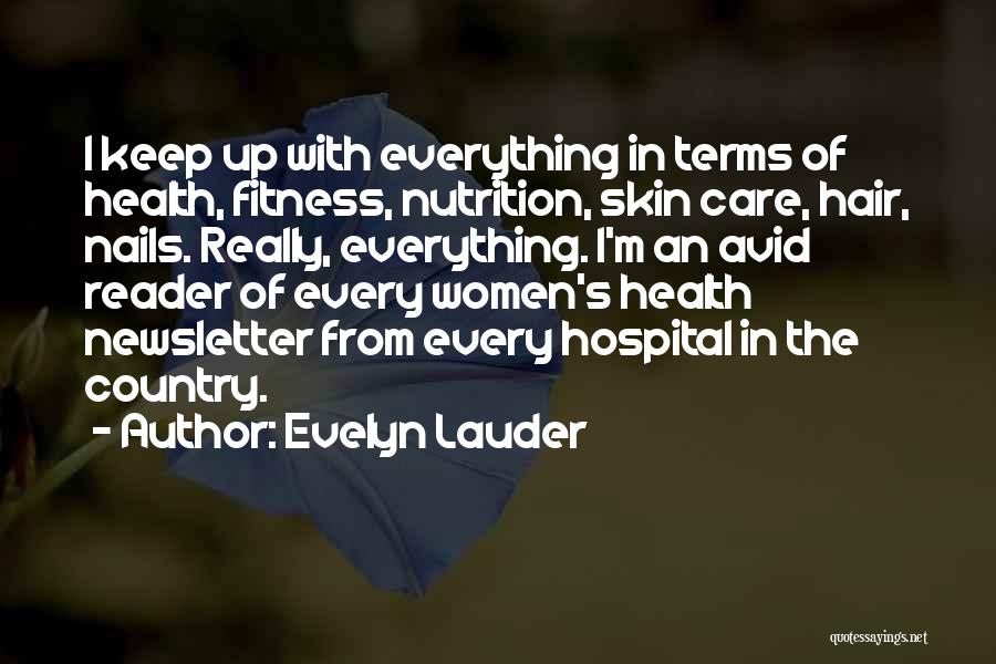 Evelyn Lauder Quotes: I Keep Up With Everything In Terms Of Health, Fitness, Nutrition, Skin Care, Hair, Nails. Really, Everything. I'm An Avid