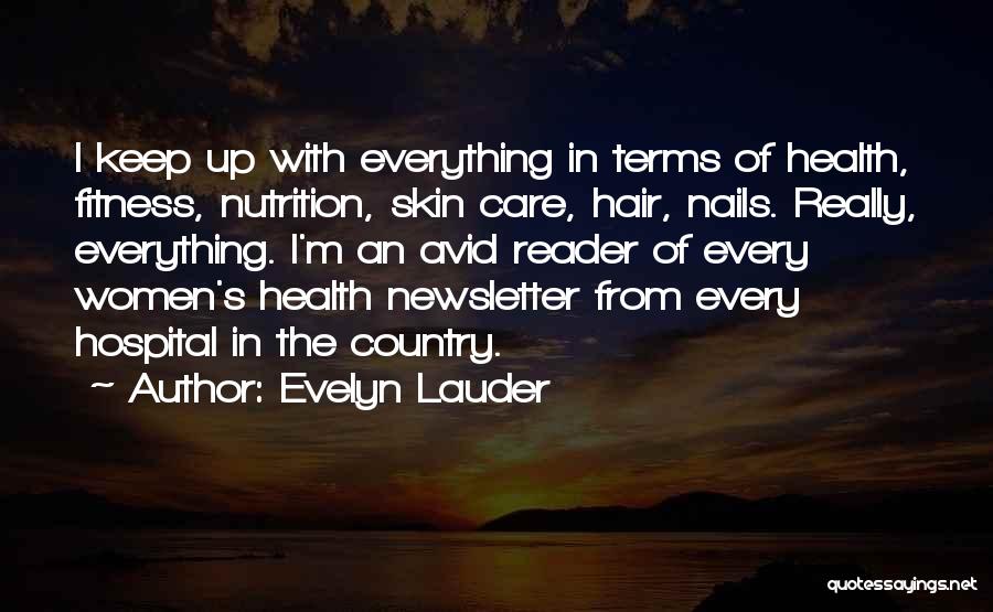 Evelyn Lauder Quotes: I Keep Up With Everything In Terms Of Health, Fitness, Nutrition, Skin Care, Hair, Nails. Really, Everything. I'm An Avid