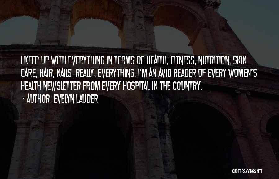 Evelyn Lauder Quotes: I Keep Up With Everything In Terms Of Health, Fitness, Nutrition, Skin Care, Hair, Nails. Really, Everything. I'm An Avid