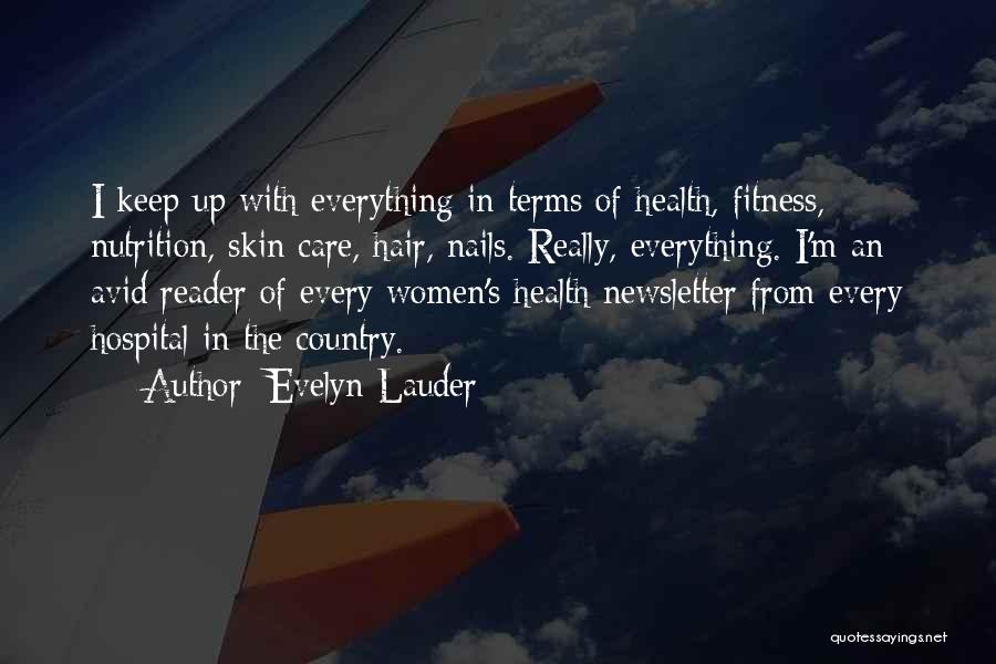 Evelyn Lauder Quotes: I Keep Up With Everything In Terms Of Health, Fitness, Nutrition, Skin Care, Hair, Nails. Really, Everything. I'm An Avid