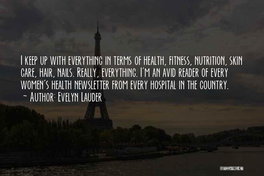 Evelyn Lauder Quotes: I Keep Up With Everything In Terms Of Health, Fitness, Nutrition, Skin Care, Hair, Nails. Really, Everything. I'm An Avid